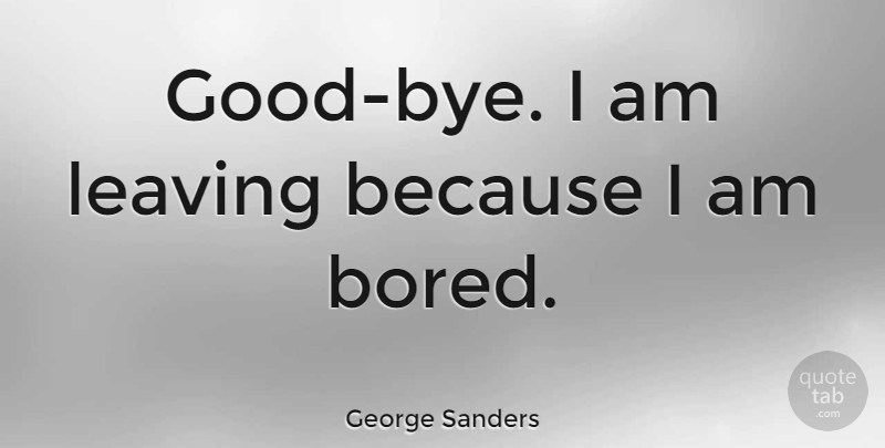 George Sanders Quote About undefined: Good Bye I Am Leaving...