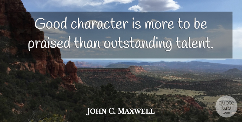 John C. Maxwell Quote About Character, Talent, Outstanding: Good Character Is More To...