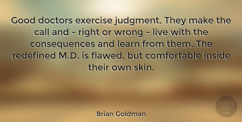 Brian Goldman Quote About Call, Consequences, Doctors, Good, Inside: Good Doctors Exercise Judgment They...