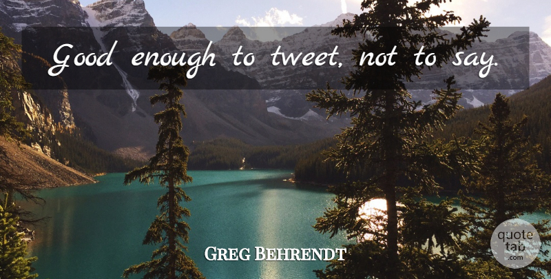 Greg Behrendt Quote About Enough, Good Enough, Tweet: Good Enough To Tweet Not...
