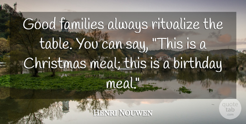 Henri Nouwen Quote About Meals, Tables, Good Family: Good Families Always Ritualize The...
