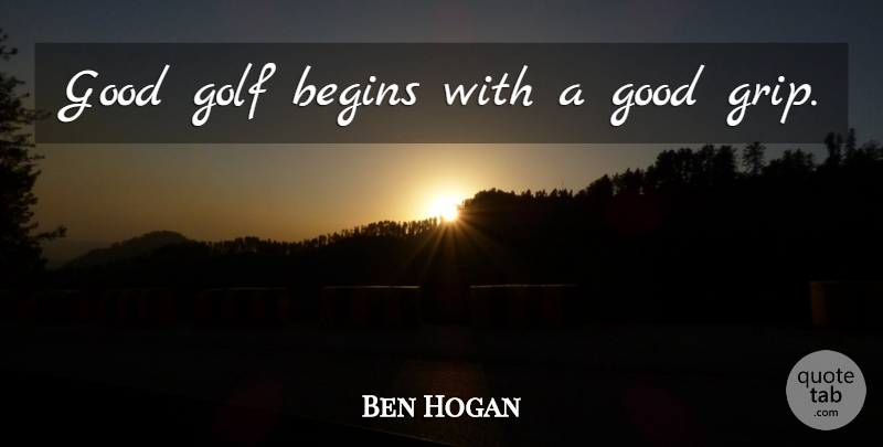 Ben Hogan Quote About Golf, Good Golf: Good Golf Begins With A...