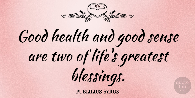 Publilius Syrus Quote About Good, Greatest, Health: Good Health And Good Sense...