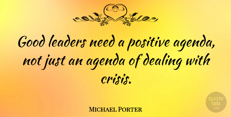 Michael Porter Quote About Leader, Agendas, Needs: Good Leaders Need A Positive...