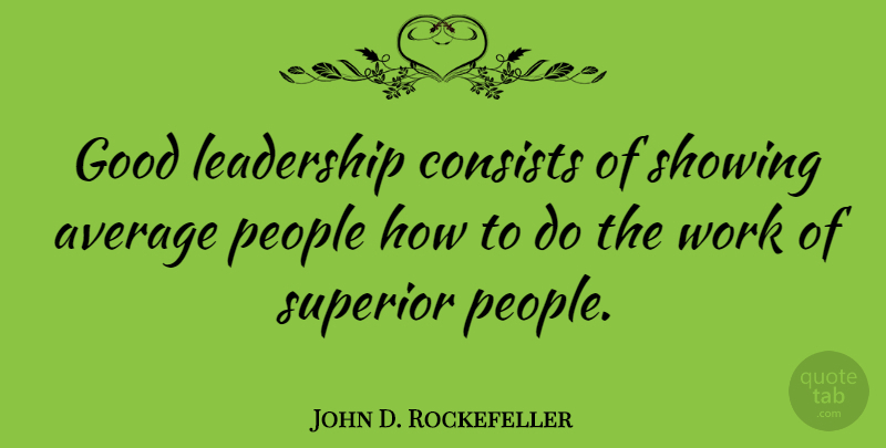 John D. Rockefeller Quote About Leadership, Top Management, Average: Good Leadership Consists Of Showing...