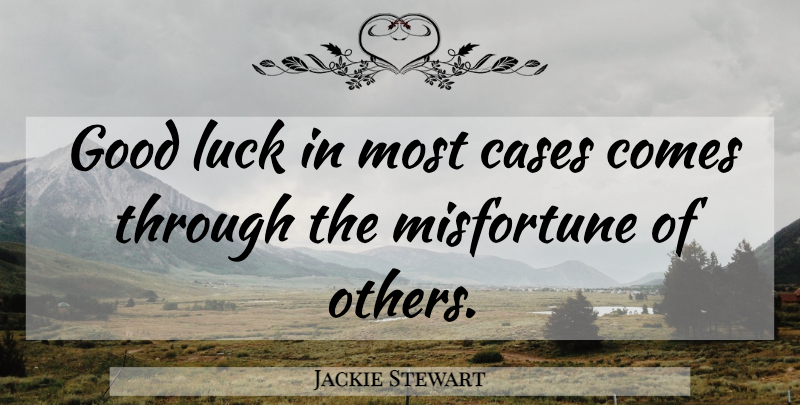 Jackie Stewart Quote About Good Luck, Misfortunes Of Others, Cases: Good Luck In Most Cases...