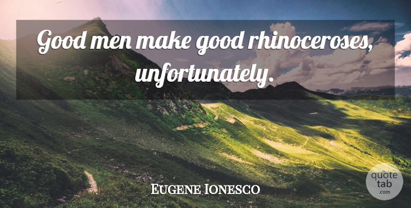 Eugene Ionesco Quote About Men, Good Man: Good Men Make Good Rhinoceroses...