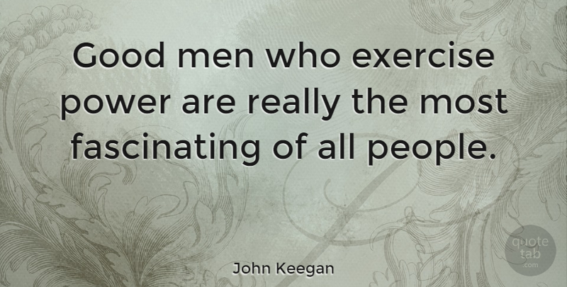John Keegan Quote About Exercise, Men, People: Good Men Who Exercise Power...
