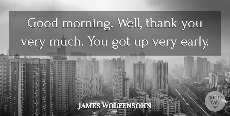 James Wolfensohn Quote About Good, Thank: Good Morning Well Thank You...