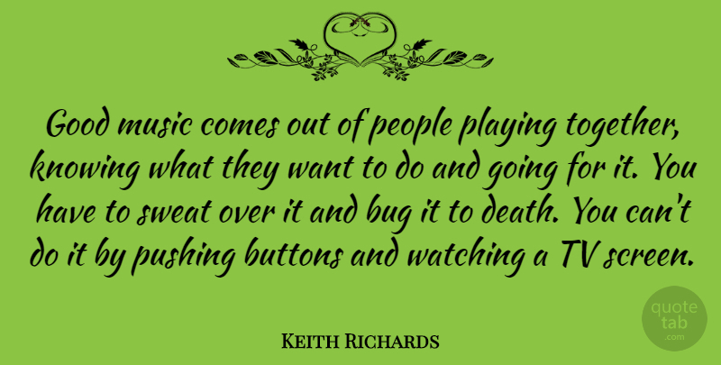 Keith Richards Quote About Sweat, Knowing, People: Good Music Comes Out Of...