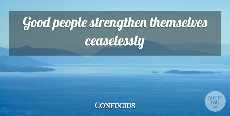 Confucius Quote About People, Good People: Good People Strengthen Themselves Ceaselessly...