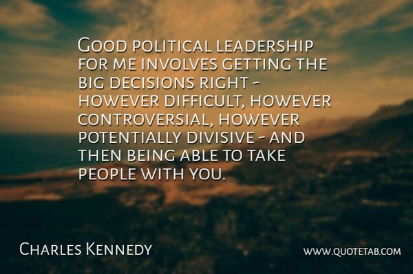 Charles Kennedy Quote About Decisions, Divisive, Good, However, Involves: Good Political Leadership For Me...