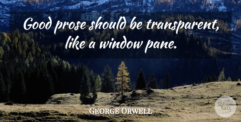 George Orwell Quote About Writing, Window Panes, Should: Good Prose Should Be Transparent...