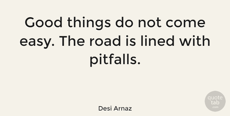 Desi Arnaz Quote About Pitfalls, Easy, Good Things: Good Things Do Not Come...