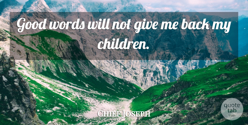 Chief Joseph Quote About Children, Giving, Give Me: Good Words Will Not Give...