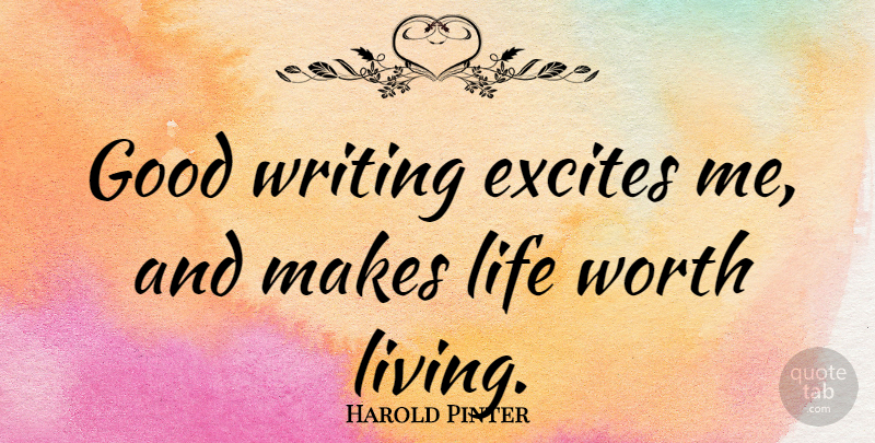 Harold Pinter Quote About Writing, Literature, Life Worth Living: Good Writing Excites Me And...