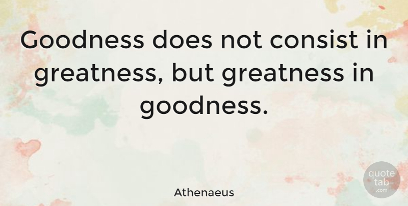 Athenaeus Quote About Greatness, Doe, Goodness: Goodness Does Not Consist In...