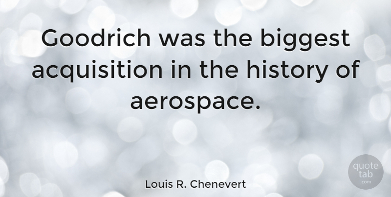 Louis R. Chenevert Quote About History: Goodrich Was The Biggest Acquisition...