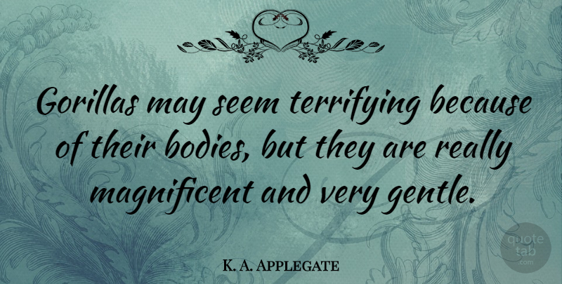 K. A. Applegate Quote About Terrifying: Gorillas May Seem Terrifying Because...