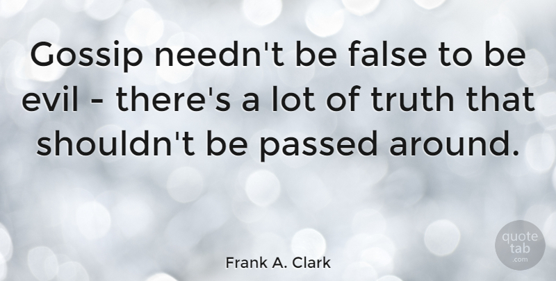 Frank A. Clark Quote About Evil, Gossip, Rumor: Gossip Neednt Be False To...
