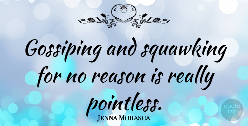 Jenna Morasca Quote About Reason: Gossiping And Squawking For No...