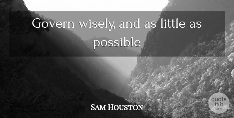 Sam Houston Quote About Littles: Govern Wisely And As Little...