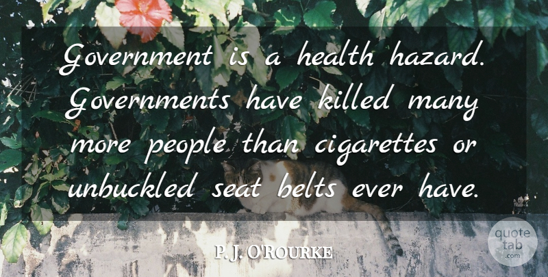 P. J. O'Rourke Quote About Belts, Cigarettes, Government, Health, People: Government Is A Health Hazard...