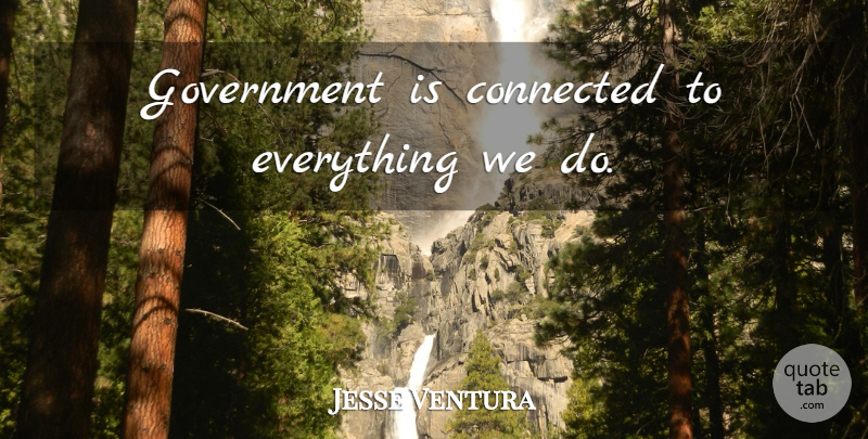 Jesse Ventura Quote About Government, Connected: Government Is Connected To Everything...