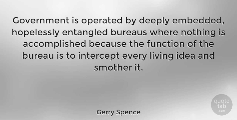 Gerry Spence Quote About Bureau, Deeply, Entangled, Government, Hopelessly: Government Is Operated By Deeply...
