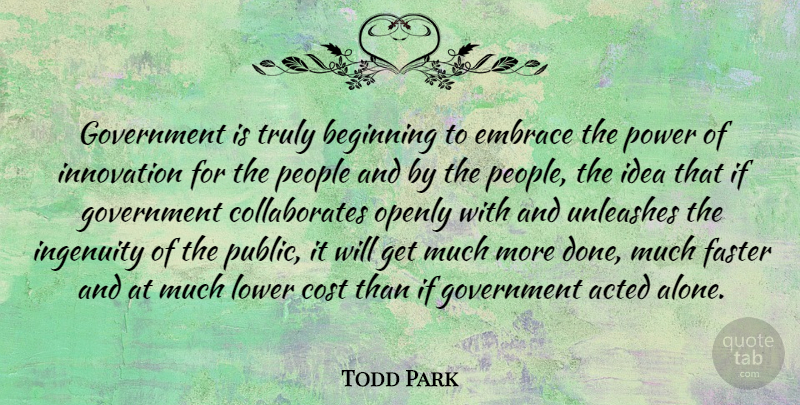 Todd Park Quote About Acted, Alone, Beginning, Cost, Embrace: Government Is Truly Beginning To...