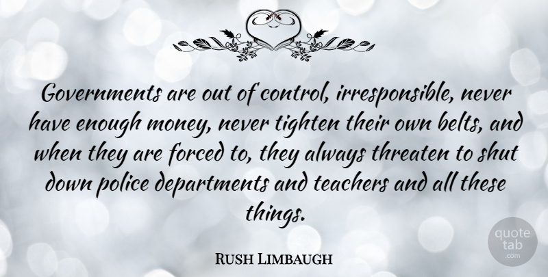 Rush Limbaugh Quote About Teacher, Government, Police: Governments Are Out Of Control...