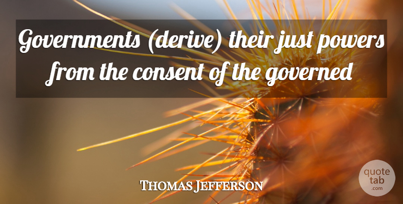 Thomas Jefferson Quote About Consent, Governed, Powers: Governments Derive Their Just Powers...