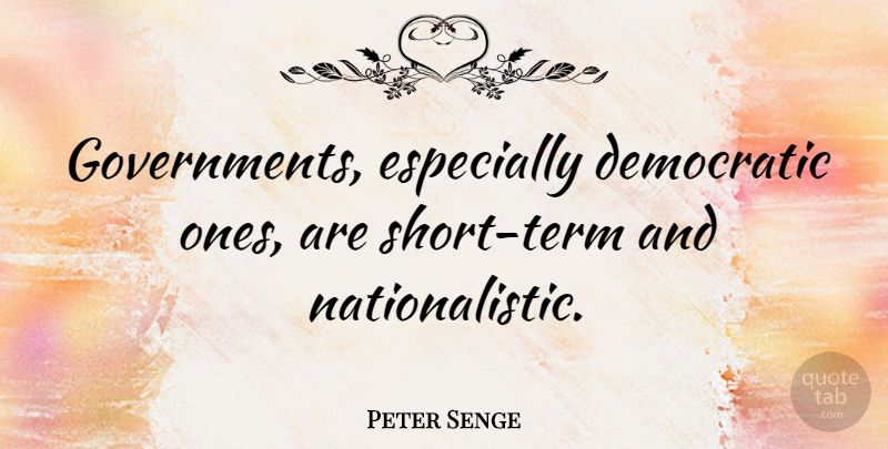 Peter Senge Quote About Government, Democratic, Term: Governments Especially Democratic Ones Are...