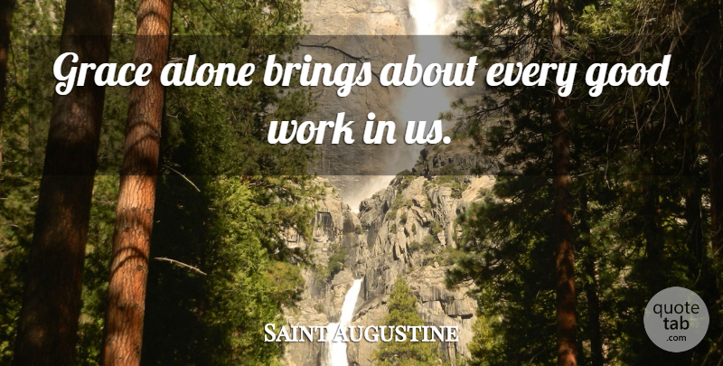 Saint Augustine Quote About Grace, Good Work, Very Good: Grace Alone Brings About Every...