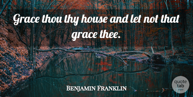 Benjamin Franklin Quote About House, Grace, Virtue: Grace Thou Thy House And...