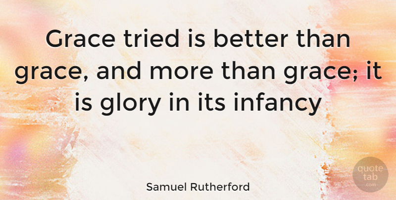 Samuel Rutherford Quote About Infancy Is, Grace, Glory: Grace Tried Is Better Than...