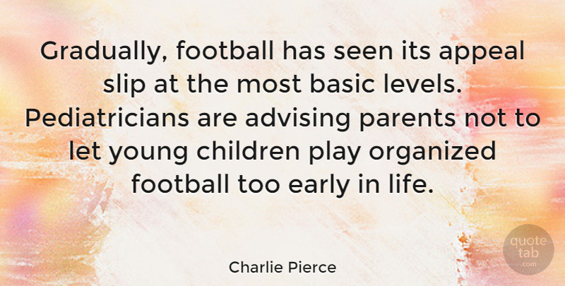 Charlie Pierce Quote About Appeal, Basic, Children, Early, Life: Gradually Football Has Seen Its...