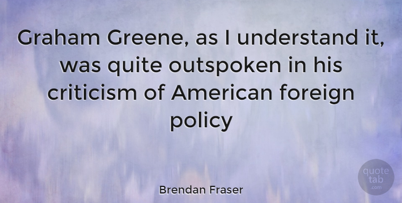 Brendan Fraser Quote About Criticism, Outspoken, Foreign Policy: Graham Greene As I Understand...