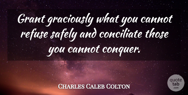 Charles Caleb Colton Quote About Conquer, Negotiation, Grants: Grant Graciously What You Cannot...