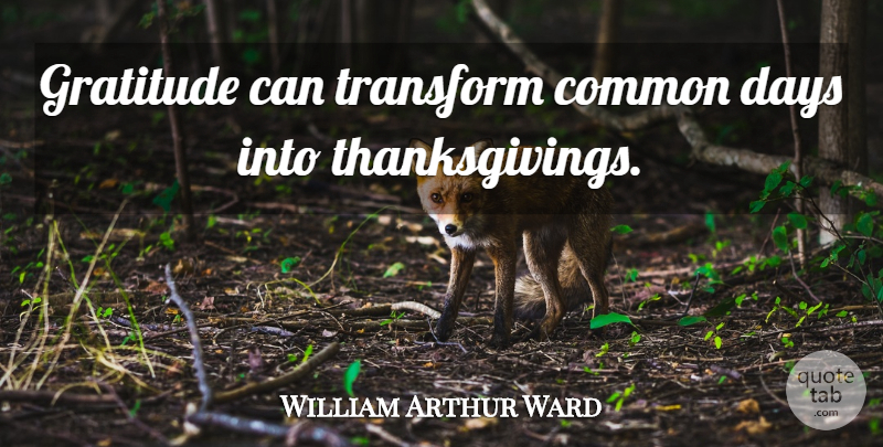 William Arthur Ward Quote About Thanksgiving, Gratitude, Thankfulness: Gratitude Can Transform Common Days...