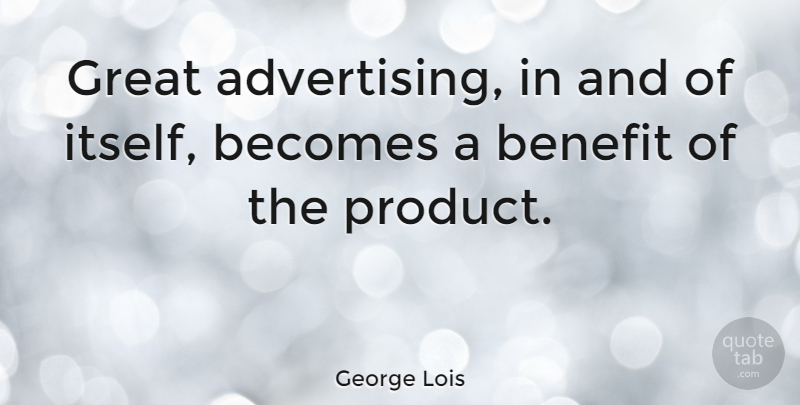 George Lois Quote About Benefit, Great: Great Advertising In And Of...
