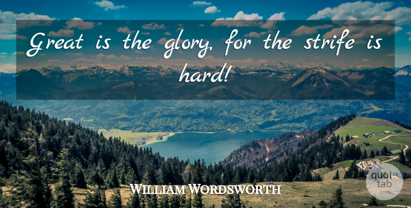 William Wordsworth Quote About Glory, Strife, Hard: Great Is The Glory For...