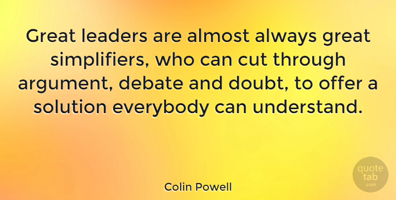 Colin Powell Quote About Almost, Cut, Debate, Everybody, Great: Great Leaders Are Almost Always...