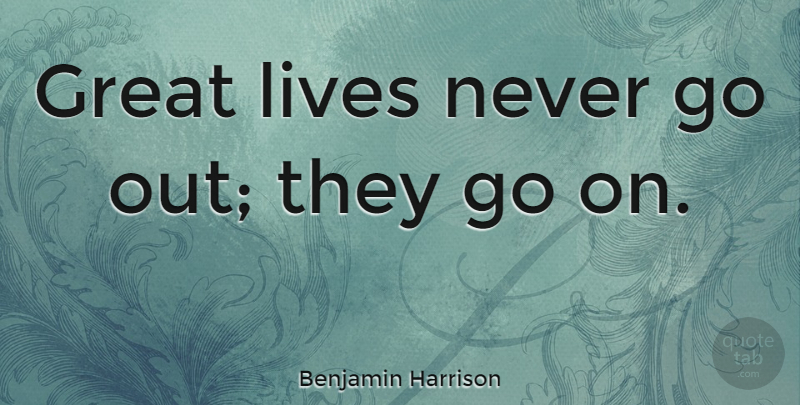 Benjamin Harrison Quote About Goes On, Presidents Day: Great Lives Never Go Out...