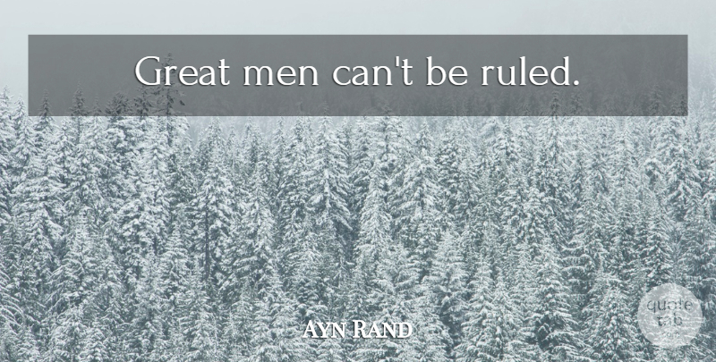 Ayn Rand Quote About Men, Great Men: Great Men Cant Be Ruled...