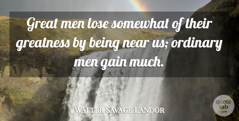 Walter Savage Landor Quote About Men, Greatness, Gains: Great Men Lose Somewhat Of...