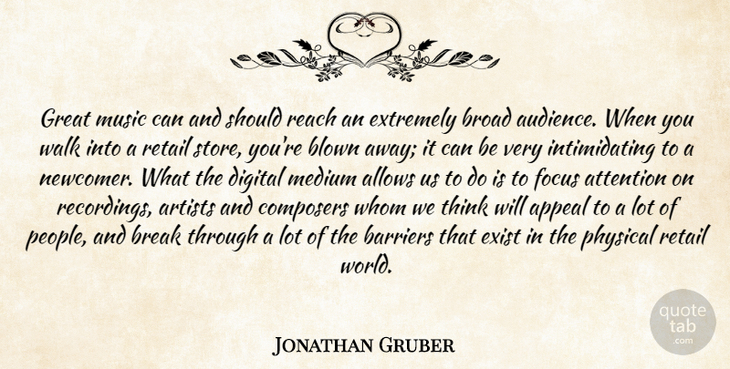 Jonathan Gruber Quote About Appeal, Artists, Attention, Barriers, Blown: Great Music Can And Should...