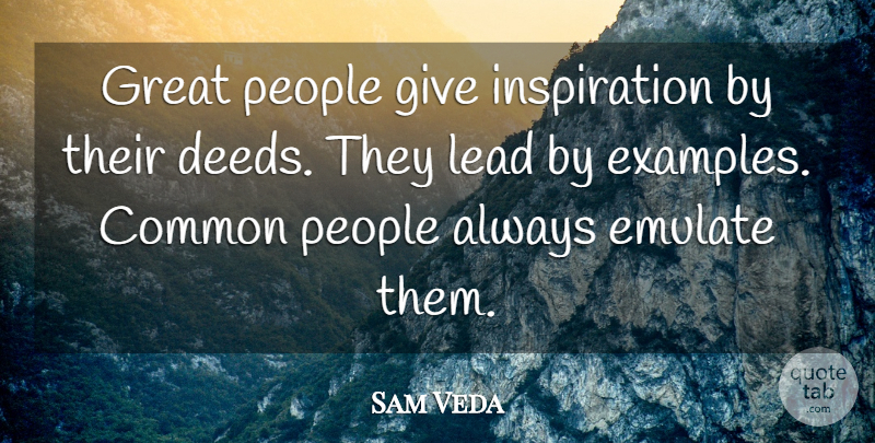 Sam Veda Quote About Common, Emulate, Great, Lead, People: Great People Give Inspiration By...