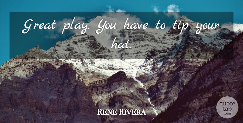 Rene Rivera Quote About Great, Tip: Great Play You Have To...