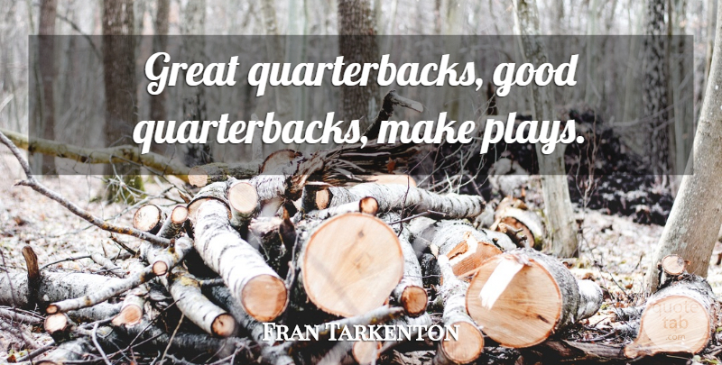 Fran Tarkenton Quote About Play, Quarterback: Great Quarterbacks Good Quarterbacks Make...